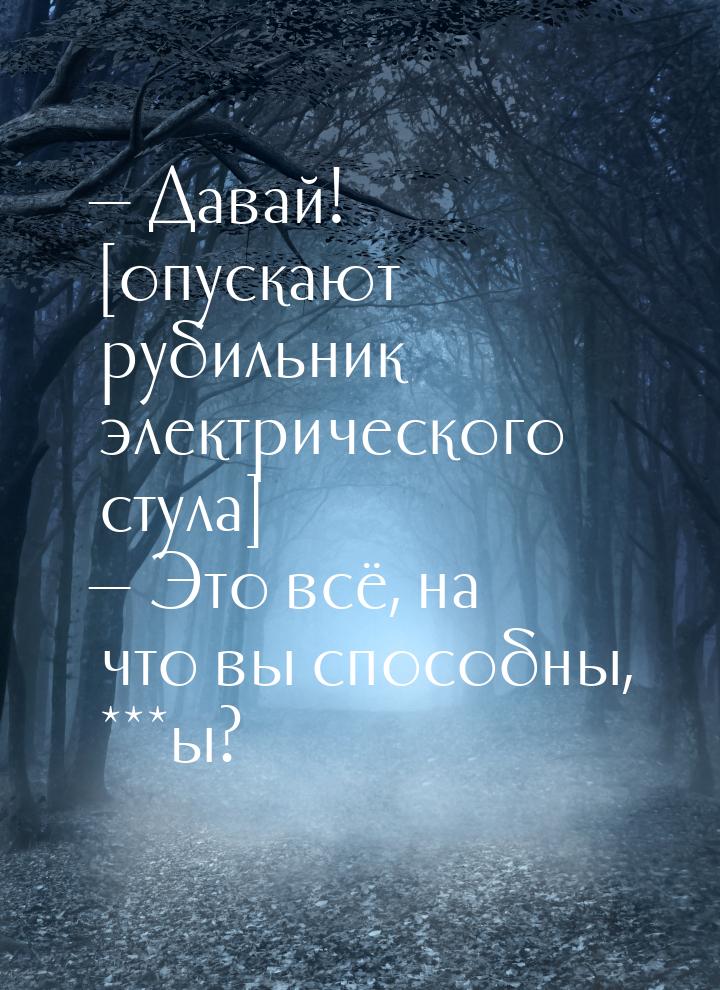 — Давай! [опускают рубильник электрического стула] — Это всё, на что вы способны, ***ы?