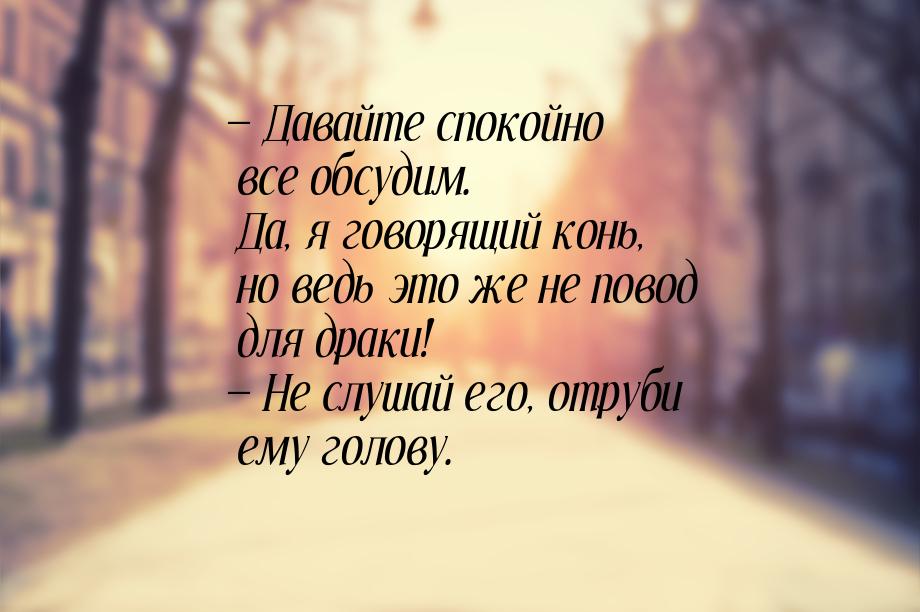 — Давайте спокойно все обсудим. Да, я говорящий конь, но ведь это же не повод для драки! —