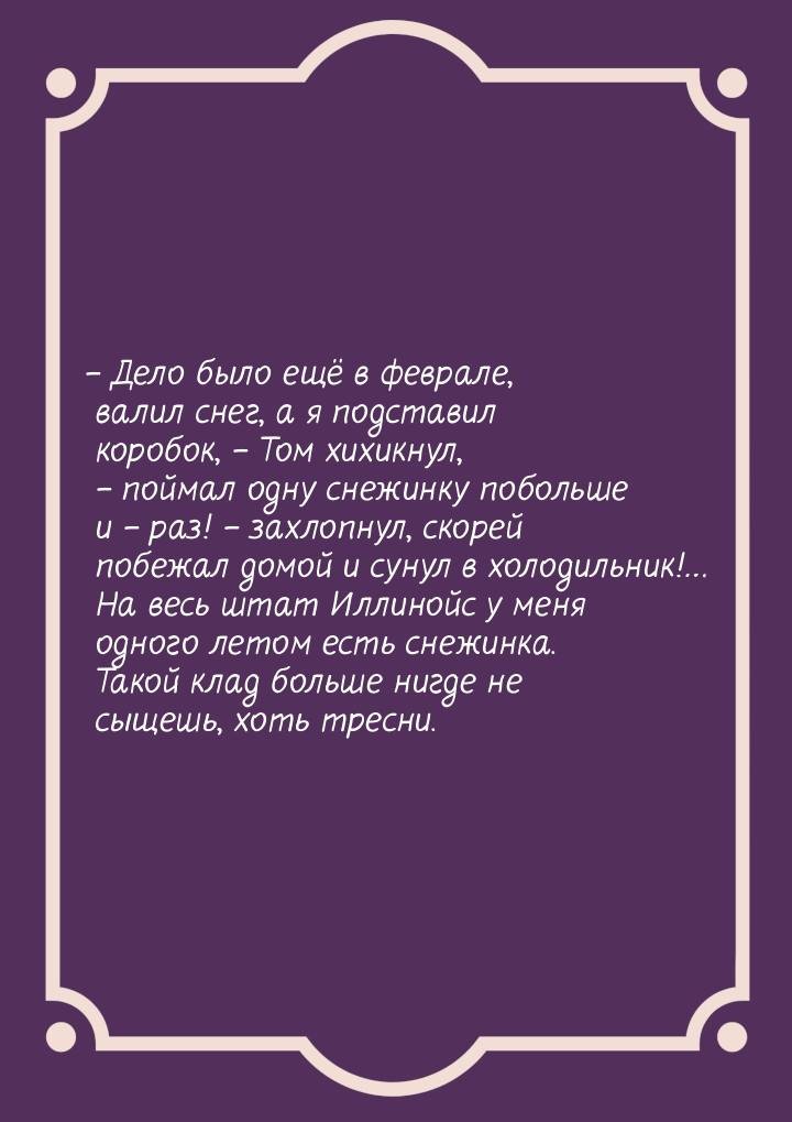 – Дело было ещё в феврале, валил снег, а я подставил коробок, – Том хихикнул, – поймал одн