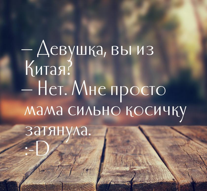 — Девушка, вы из Китая? — Нет. Мне просто мама сильно косичку затянула. :-D