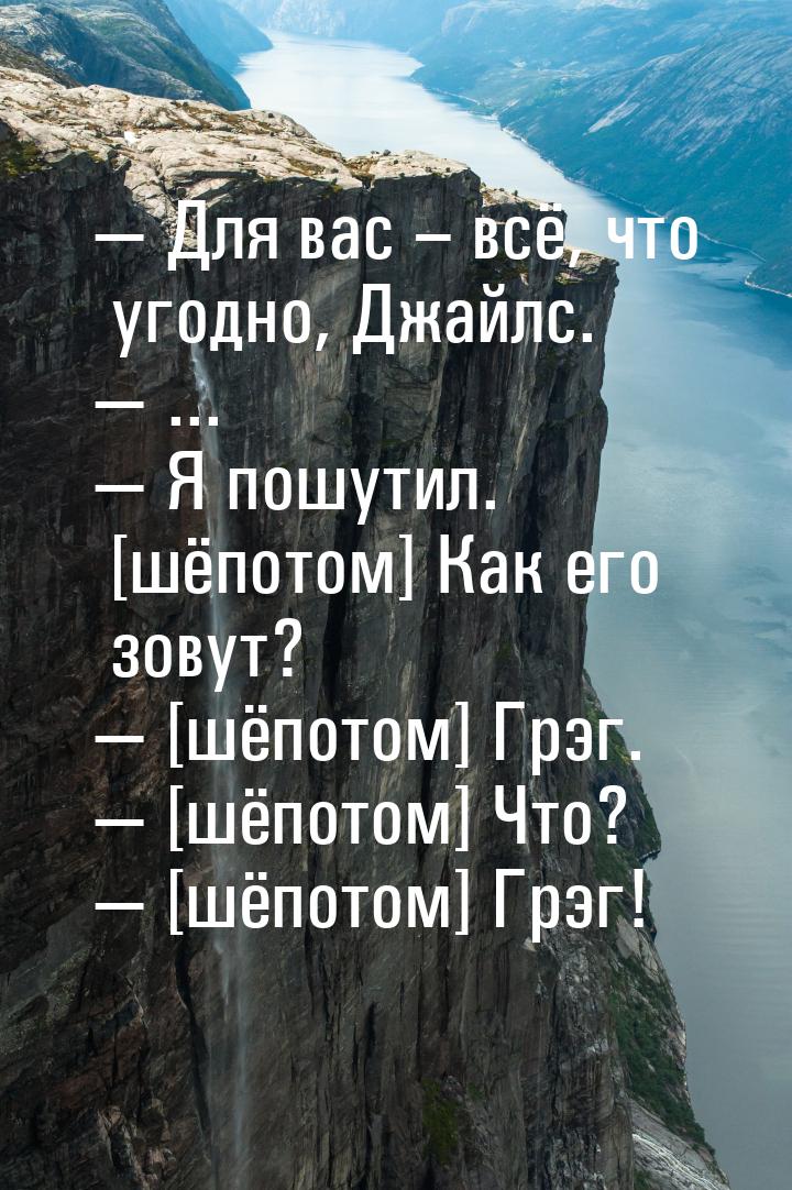 — Для вас – всё, что угодно, Джайлс. — ... — Я пошутил. [шёпотом] Как его зовут? — [шёпото