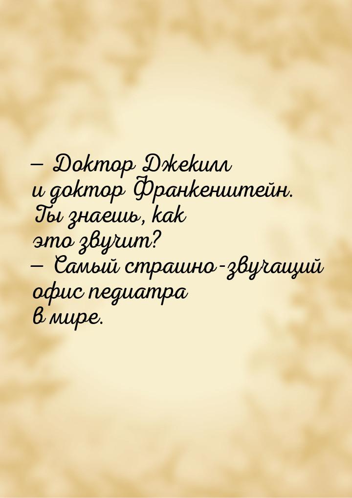 — Доктор Джекилл и доктор Франкенштейн. Ты знаешь, как это звучит? — Самый страшно-звучащи