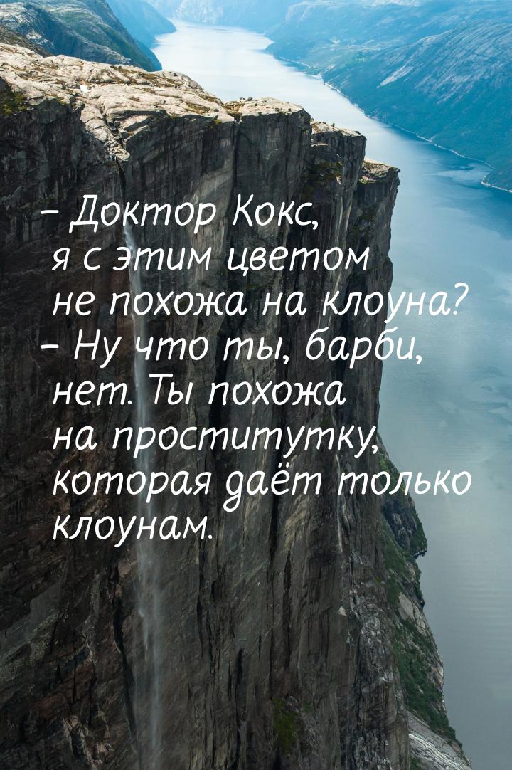 – Доктор Кокс, я с этим цветом не похожа на клоуна? – Ну что ты, барби, нет. Ты похожа на 