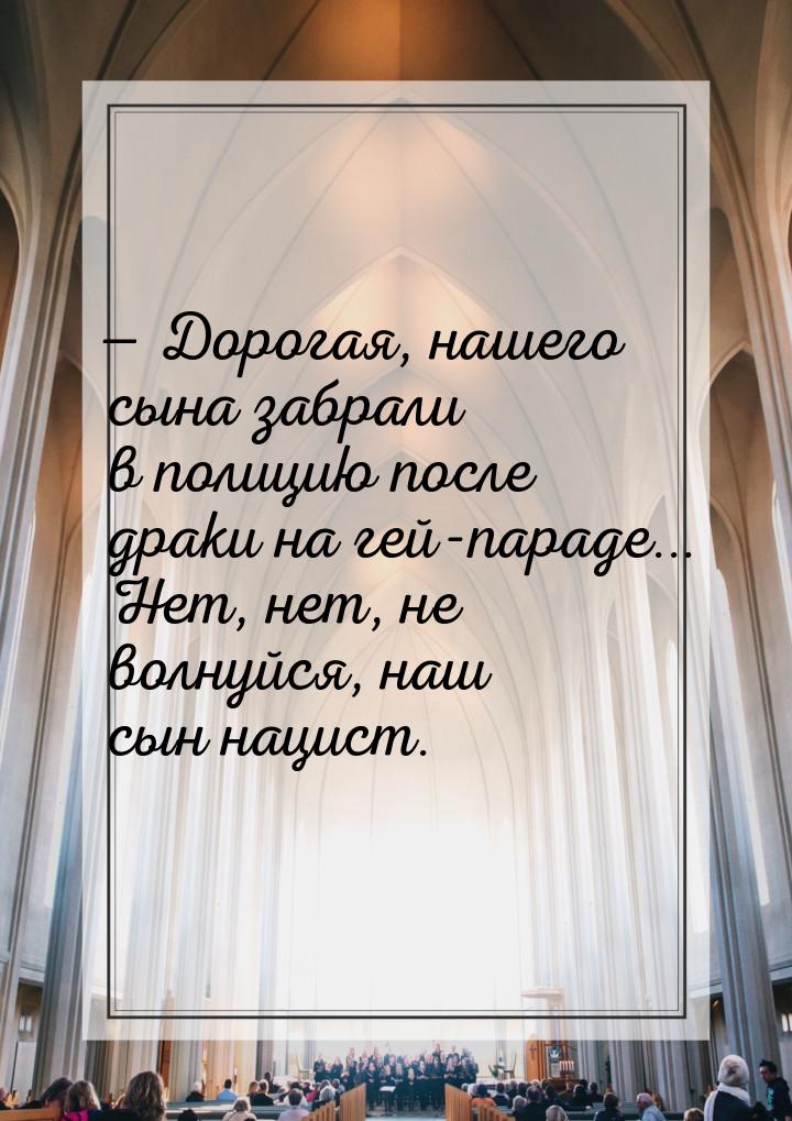 — Дорогая, нашего сына забрали в полицию после драки на гей-параде... Нет, нет, не волнуйс