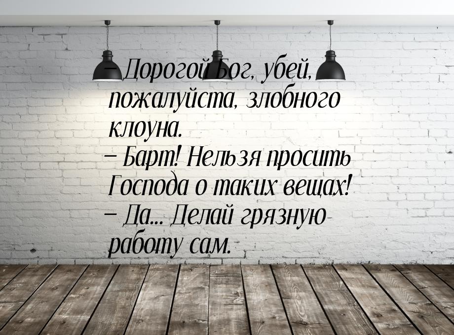 — Дорогой Бог, убей, пожалуйста, злобного клоуна.  Барт! Нельзя просить Господа о т