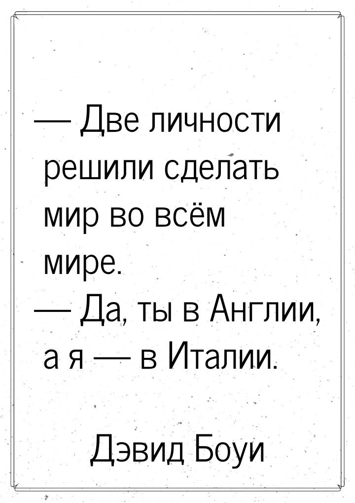 — Две личности решили сделать мир во всём мире. — Да, ты в Англии, а я — в Италии.