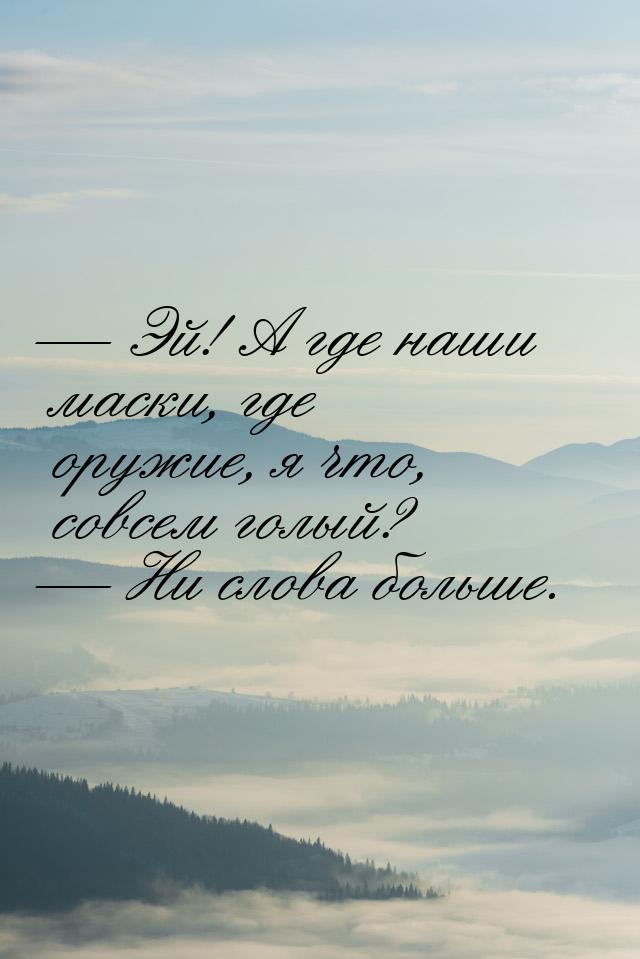 — Эй! А где наши маски, где оружие, я что, совсем голый? — Ни слова больше.