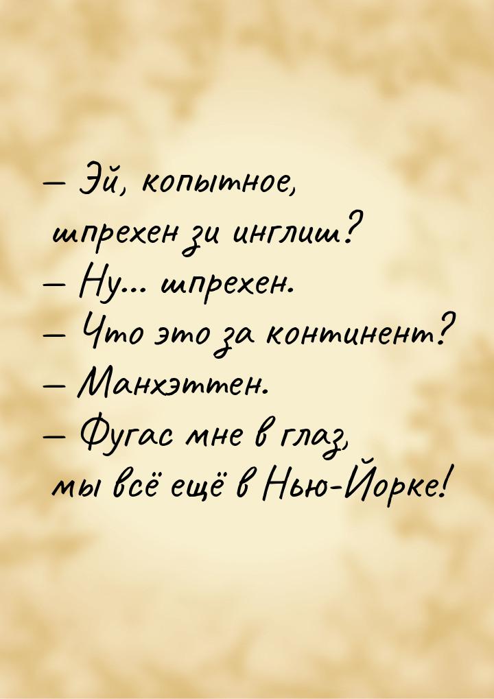 — Эй, копытное, шпрехен зи инглиш? — Ну… шпрехен. — Что это за континент? — Манхэттен. — Ф