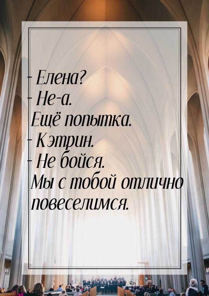 – Елена? – Не-а. Ещё попытка. – Кэтрин. – Не бойся. Мы с тобой отлично повеселимся.