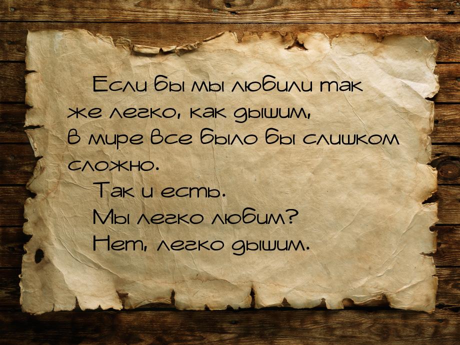 — Если бы мы любили так же легко, как дышим, в мире все было бы слишком сложно. — Так и ес