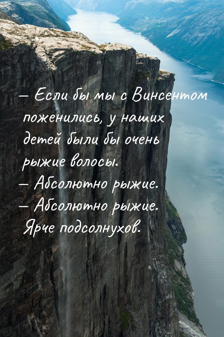 — Если бы мы с Винсентом поженились, у наших детей были бы очень рыжие волосы. — Абсолютно