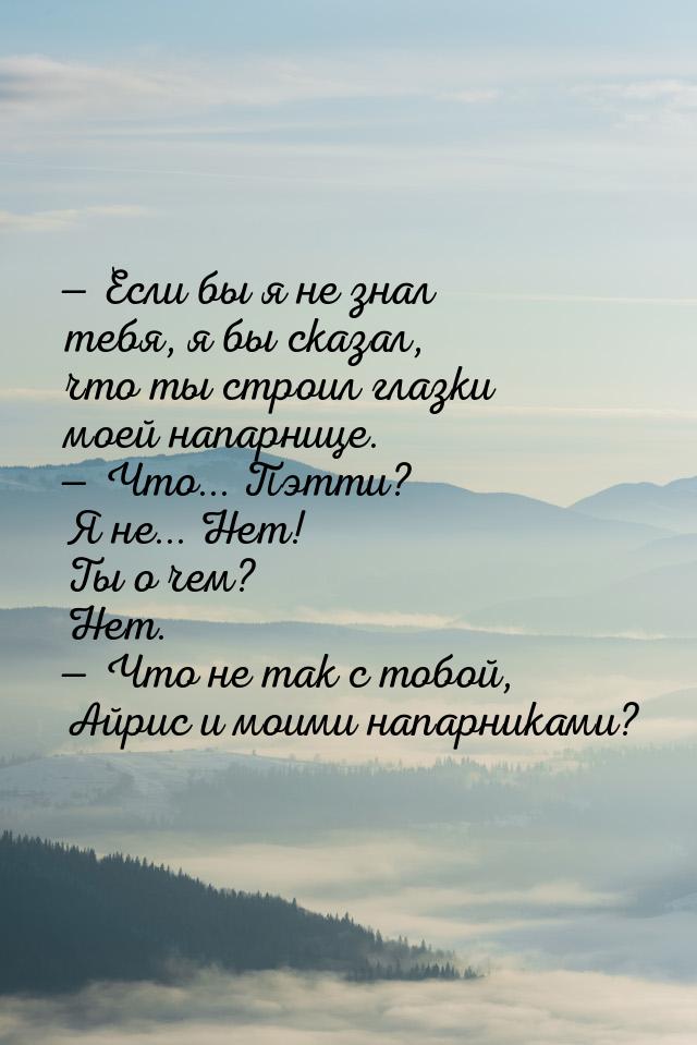 — Если бы я не знал тебя, я бы сказал, что ты строил глазки моей напарнице. — Что... Пэтти