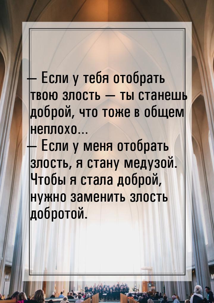 — Если у тебя отобрать твою злость — ты станешь доброй, что тоже в общем неплохо… — Если у