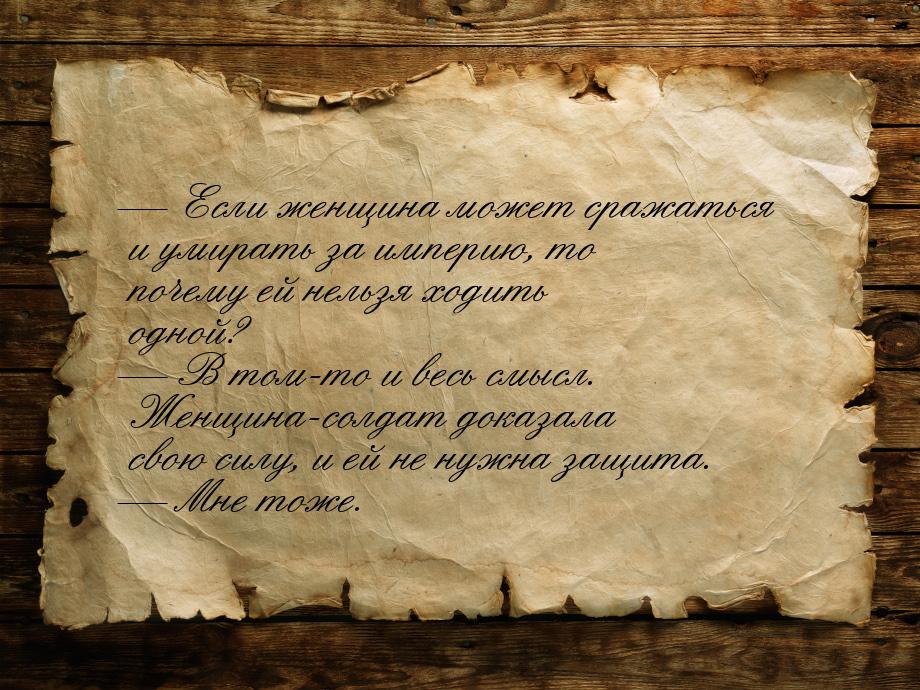 — Если женщина может сражаться и умирать за империю, то почему ей нельзя ходить одной? — В