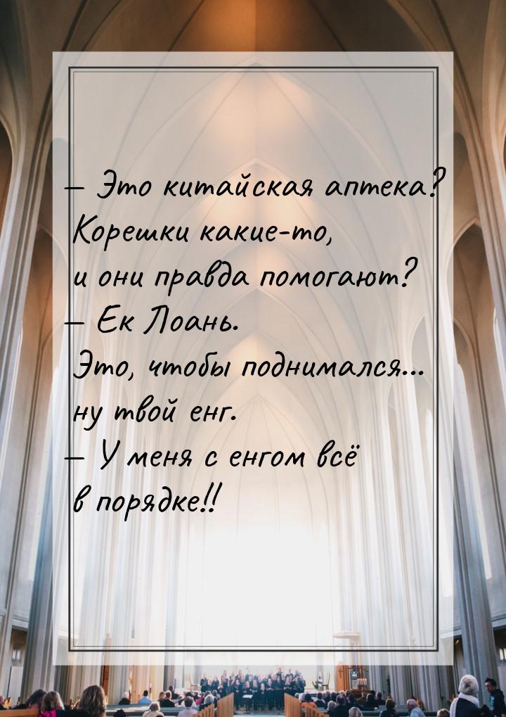 — Это китайская аптека? Корешки какие-то, и они правда помогают? — Ек Лоань. Это, чтобы по