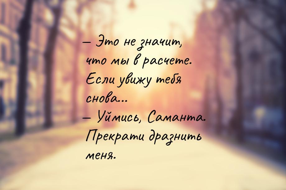 — Это не значит, что мы в расчете. Если увижу тебя снова... — Уймись, Саманта. Прекрати др