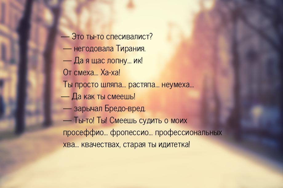 — Это ты-то спесивалист? — негодовала Тирания. — Да я щас лопну… ик! От смеха… Ха-ха! Ты п