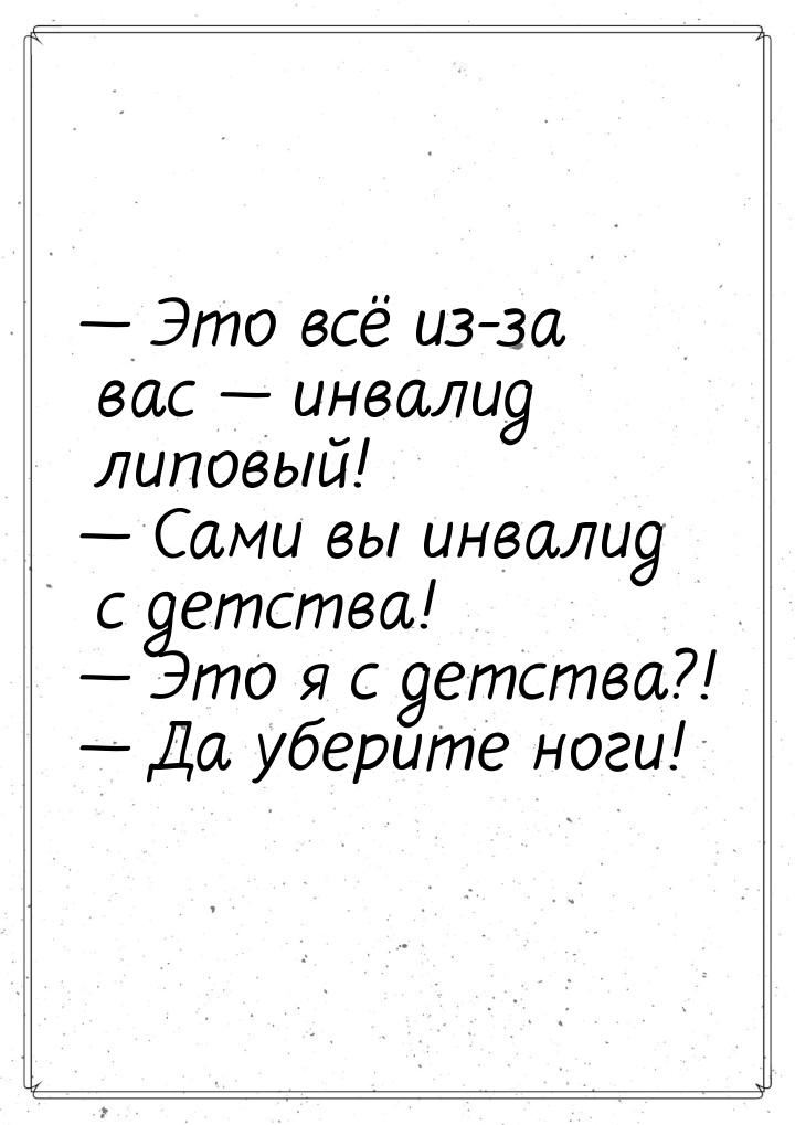 — Это всё из-за вас — инвалид липовый! — Сами вы инвалид с детства! — Это я с детства?! — 