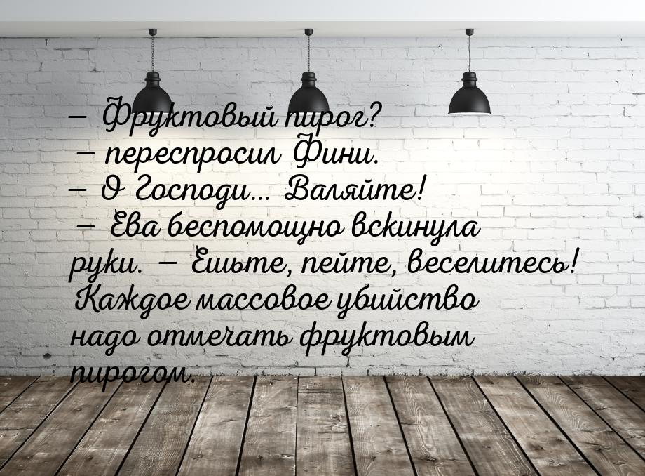 — Фруктовый пирог? — переспросил Фини. — О Господи… Валяйте! — Ева беспомощно вскинула рук