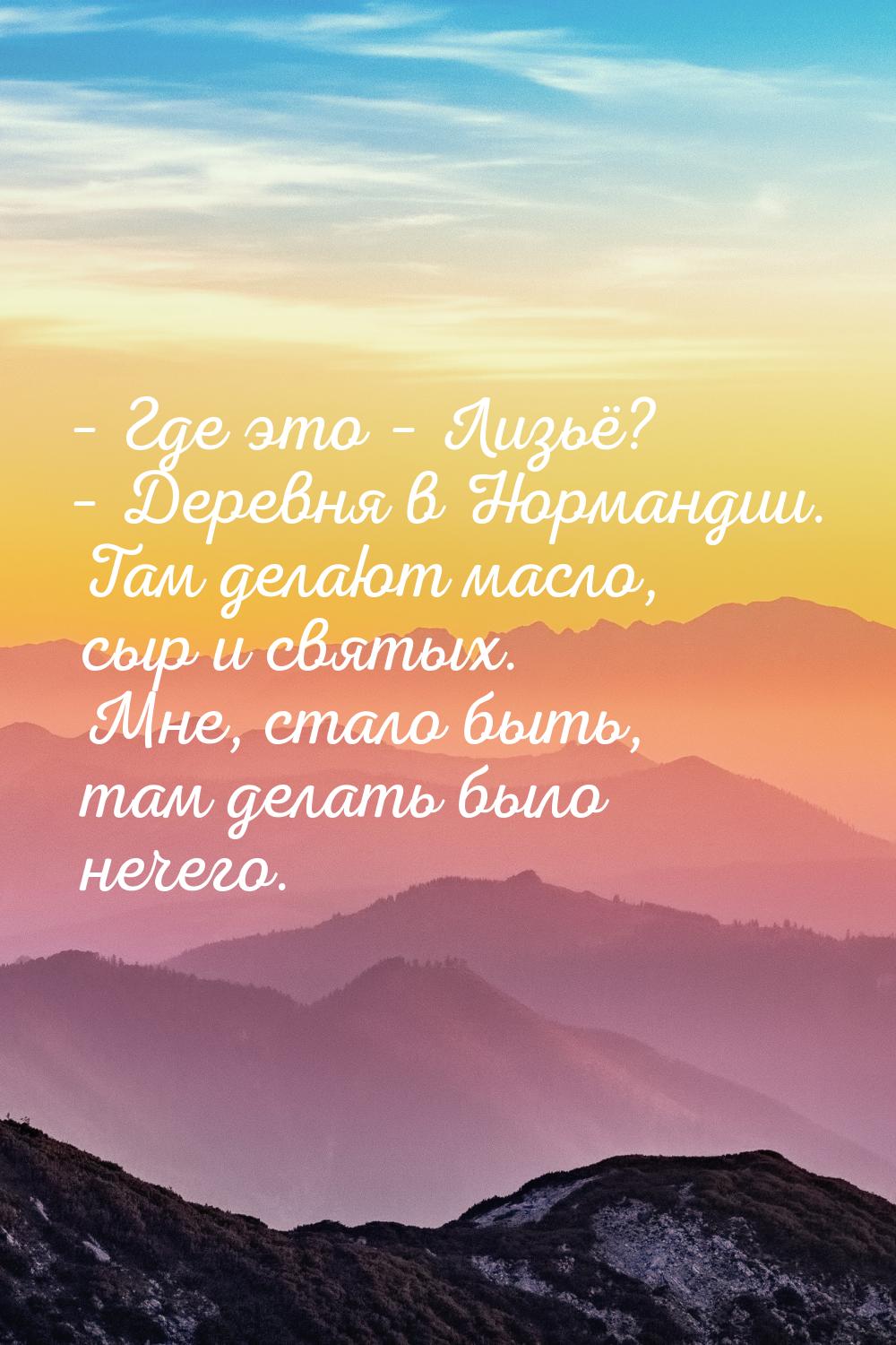 – Где это – Лизьё? – Деревня в Нормандии. Там делают масло, сыр и святых. Мне, стало быть,