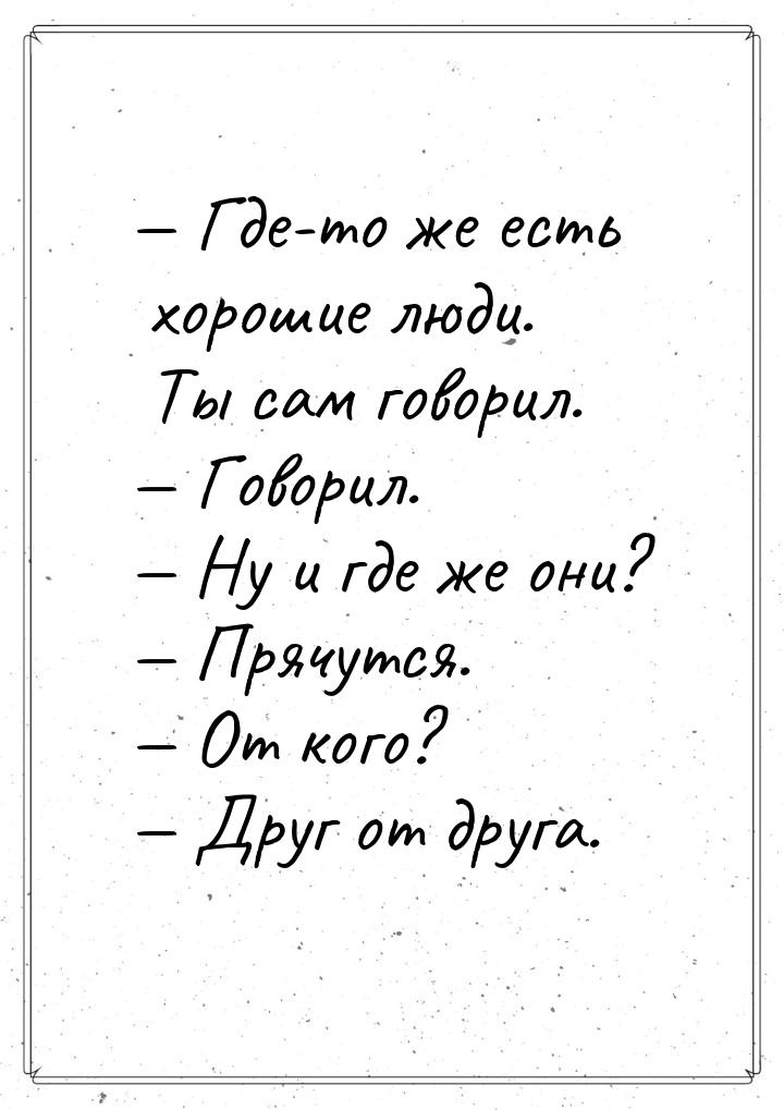 — Где-то же есть хорошие люди. Ты сам говорил. — Говорил. — Ну и где же они? — Прячутся. —