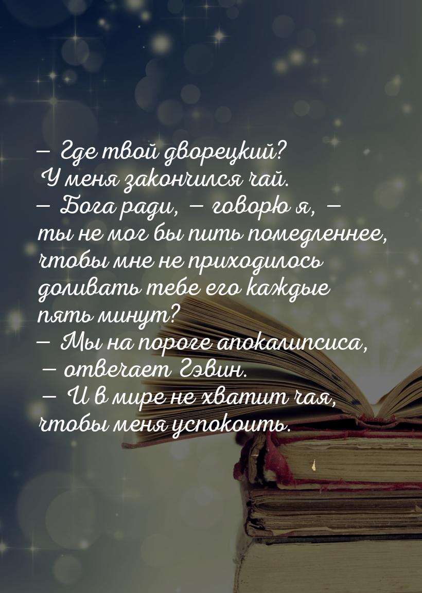 — Где твой дворецкий? У меня закончился чай. — Бога ради, — говорю я, — ты не мог бы пить 