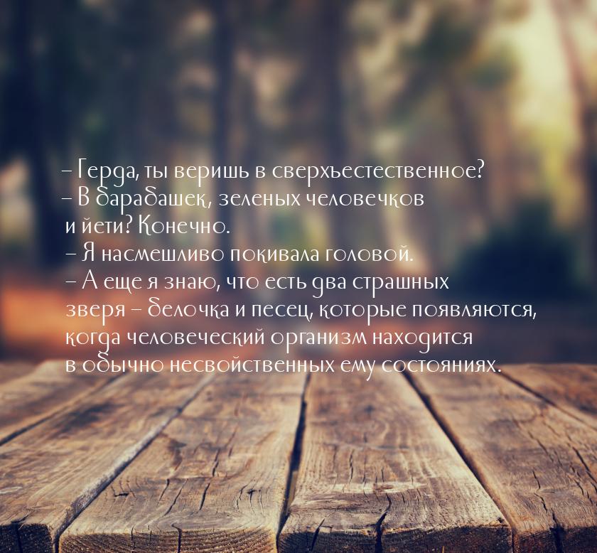 – Герда, ты веришь в сверхъестественное? – В барабашек, зеленых человечков и йети? Конечно