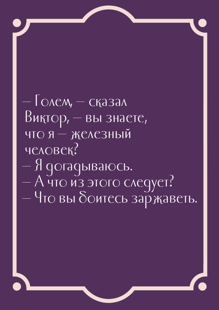 — Голем,  сказал Виктор,  вы знаете, что я  железный человек? — Я дог