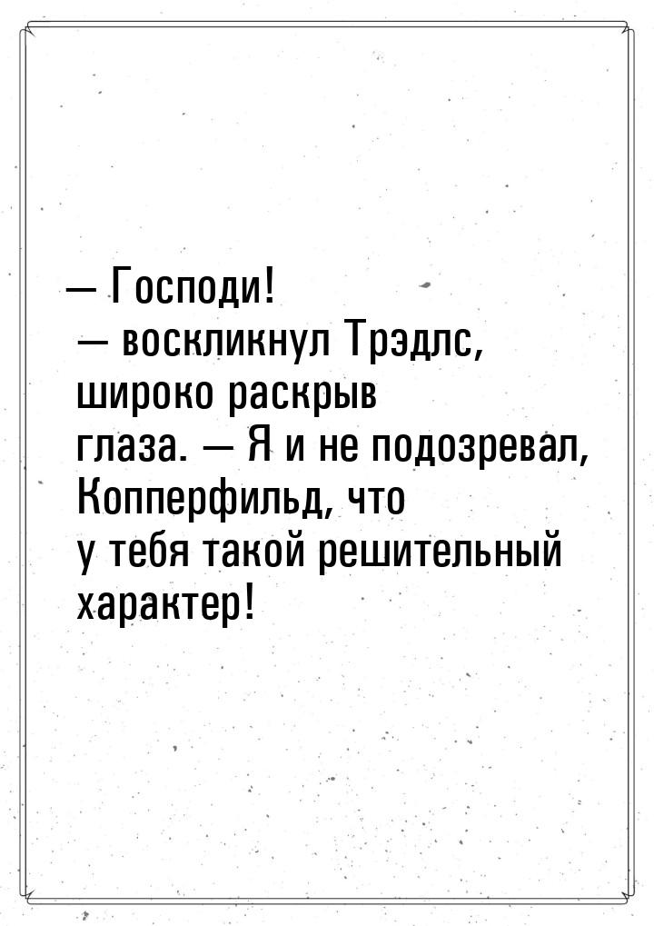 — Господи!  воскликнул Трэдлс, широко раскрыв глаза.  Я и не подозревал, Коп