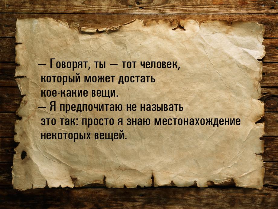 — Говорят, ты — тот человек, который может достать кое-какие вещи. — Я предпочитаю не назы