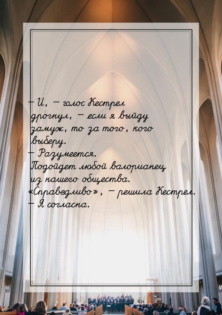 — И, — голос Кестрел дрогнул, — если я выйду замуж, то за того, кого выберу. — Разумеется.