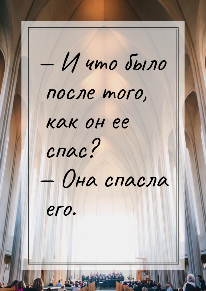 — И что было после того, как он ее спас? — Она спасла его.