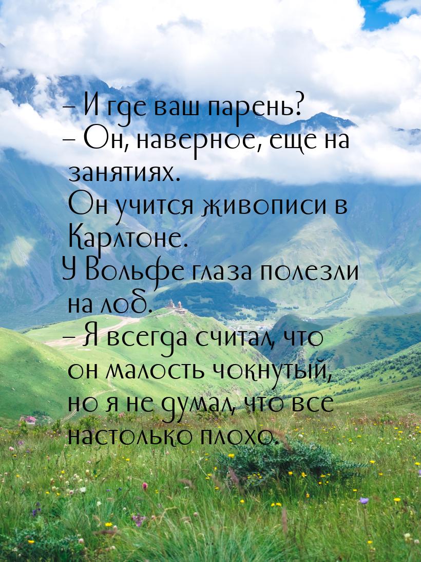 – И где ваш парень? – Он, наверное, еще на занятиях. Он учится живописи в Карлтоне. У Воль