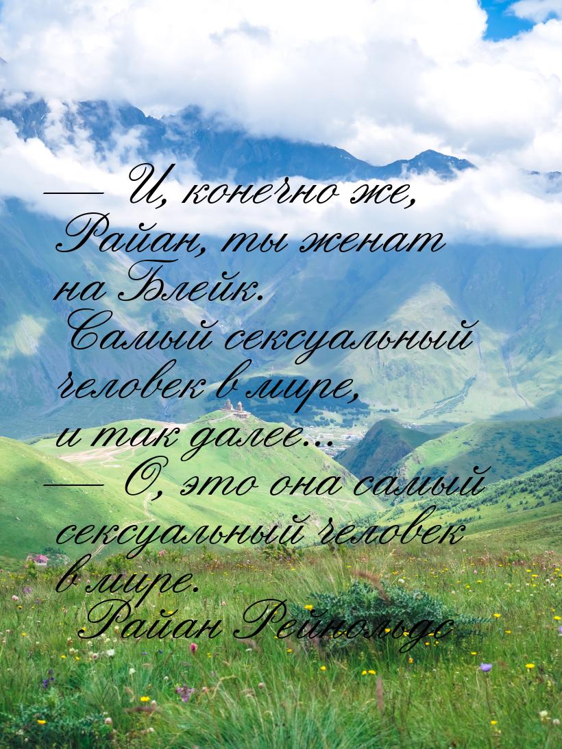 — И, конечно же, Райан, ты женат на Блейк. Самый сексуальный человек в мире, и так далее..