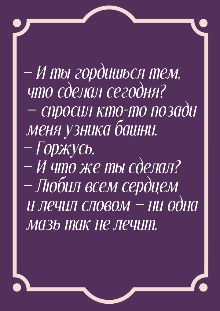 — И ты гордишься тем, что сделал сегодня? — спросил кто-то позади меня узника башни. — Гор