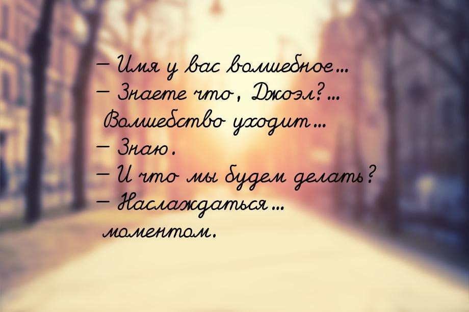 — Имя у вас волшебное...  Знаете что, Джоэл?... Волшебство уходит...  Знаю. 