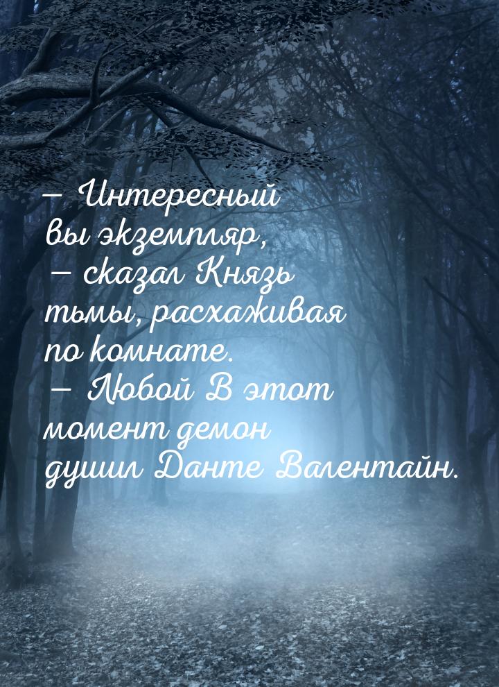 — Интересный вы экземпляр, — сказал Князь тьмы, расхаживая по комнате. — Любой В этот моме