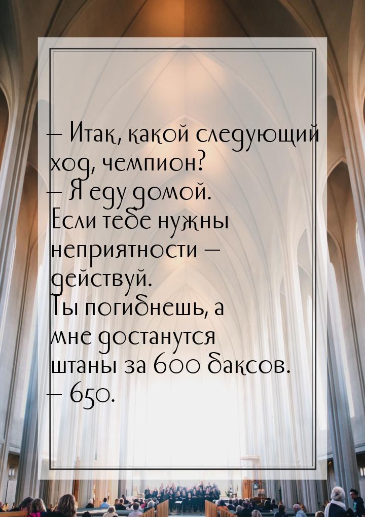 — Итак, какой следующий ход, чемпион? — Я еду домой. Если тебе нужны неприятности — действ