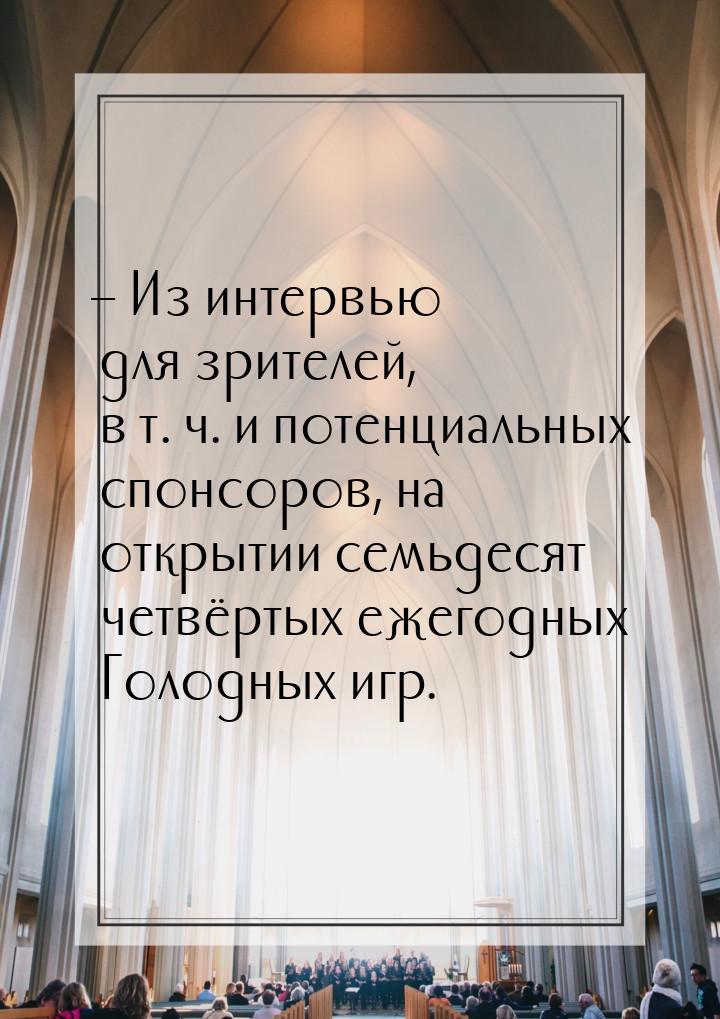 – Из интервью для зрителей, в т. ч. и потенциальных спонсоров, на открытии семьдесят четвё