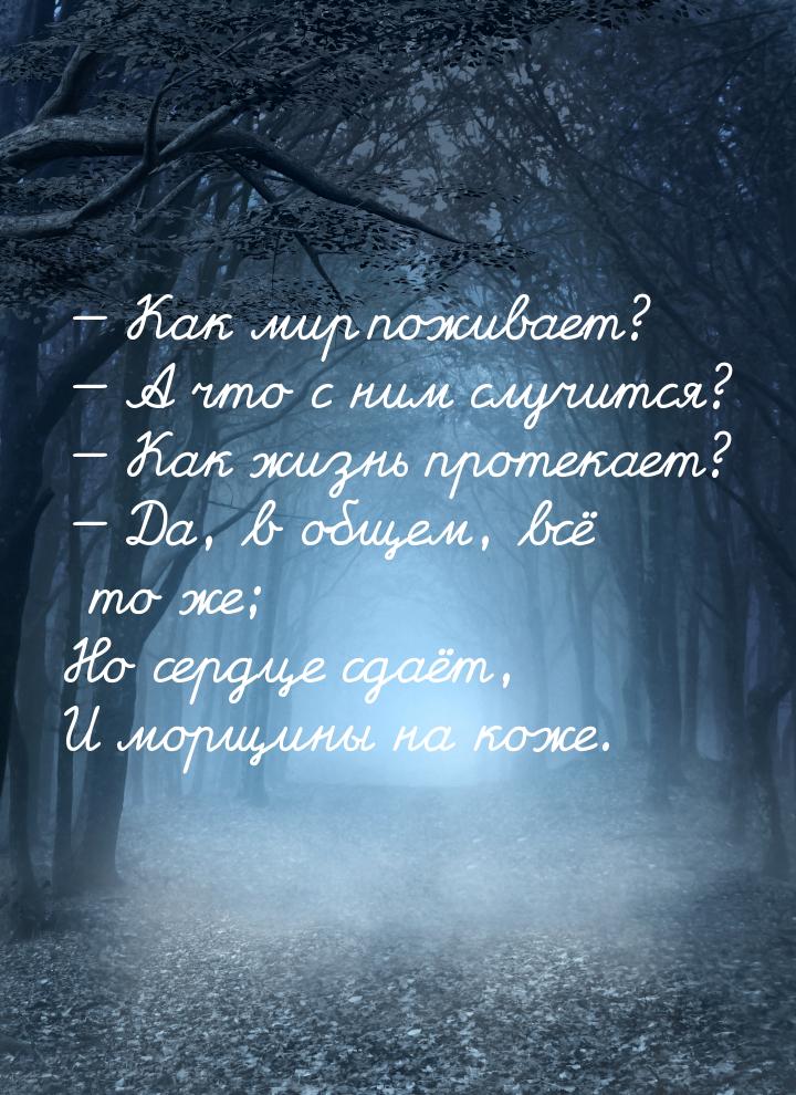 — Как мир поживает? — А что с ним случится? — Как жизнь протекает? — Да, в общем, всё то ж