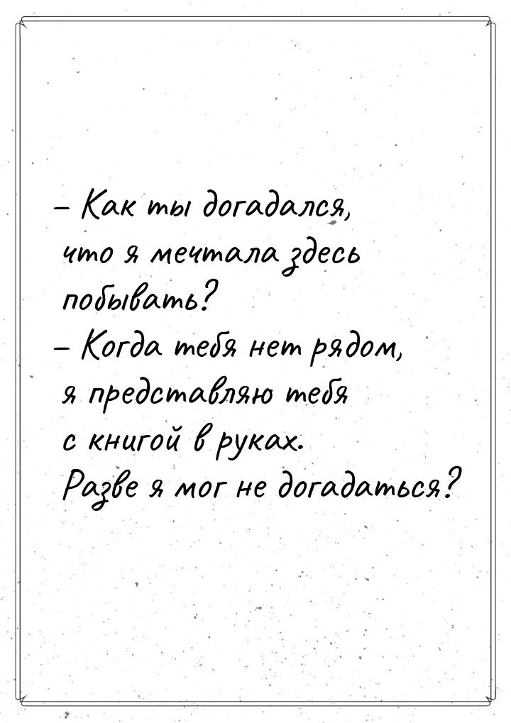 – Как ты догадался, что я мечтала здесь побывать? – Когда тебя нет рядом, я представляю те