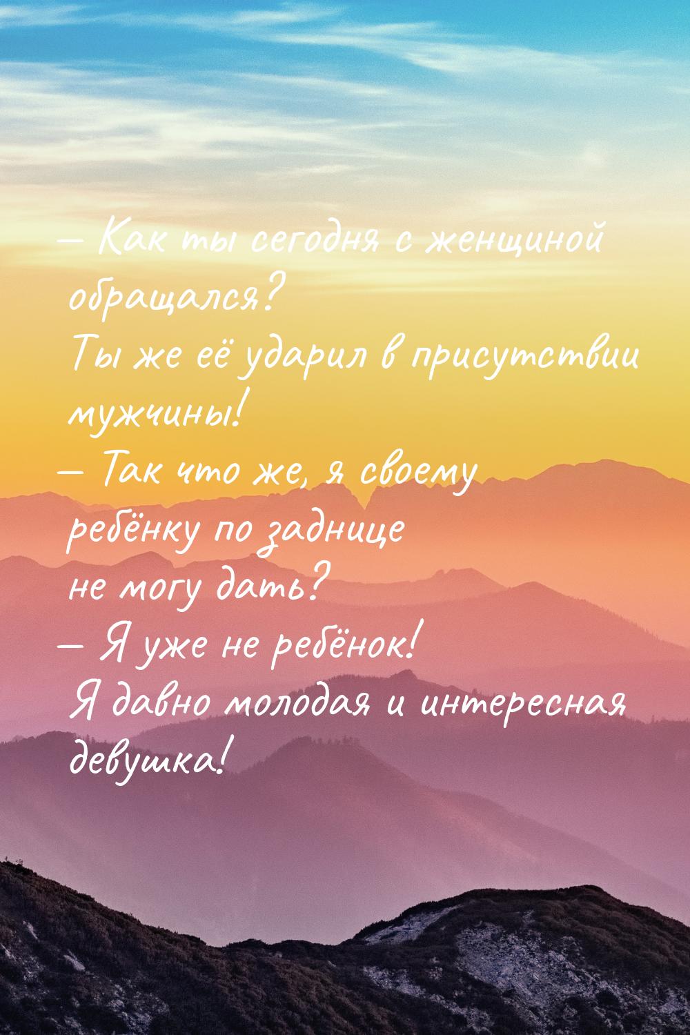 — Как ты сегодня с женщиной обращался? Ты же её ударил в присутствии мужчины! — Так что же