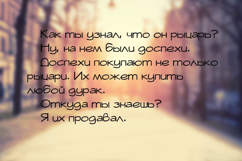 — Как ты узнал, что он рыцарь? — Ну, на нем были доспехи. — Доспехи покупают не только рыц