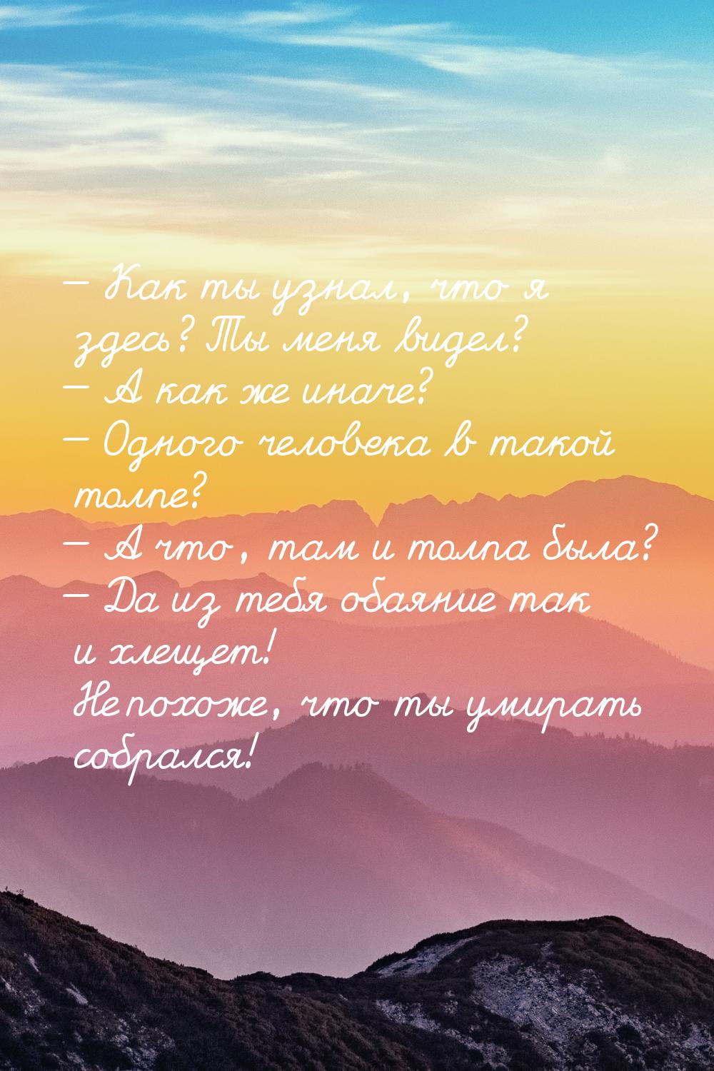 — Как ты узнал, что я здесь? Ты меня видел? — А как же иначе? — Одного человека в такой то