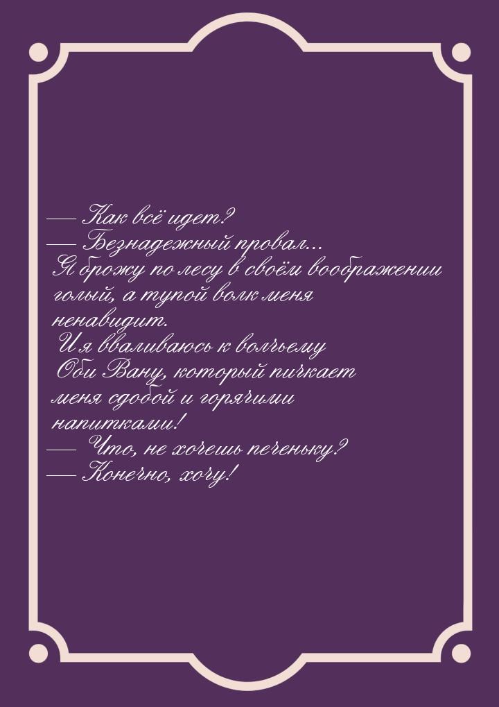 — Как всё идет? — Безнадежный провал... Я брожу по лесу в своём воображении голый, а тупой