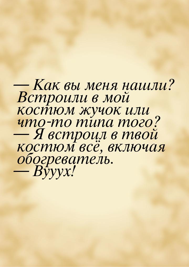 — Как вы меня нашли? Встроили в мой костюм жучок или что-то типа того? — Я встроил в твой 