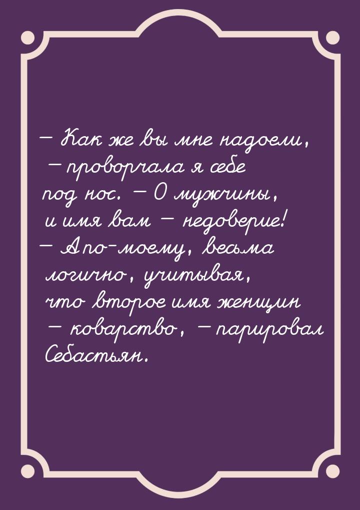 — Как же вы мне надоели, — проворчала я себе под нос. — О мужчины, и имя вам — недоверие! 