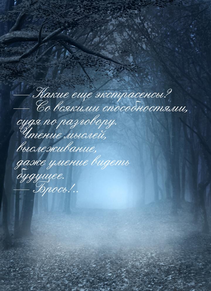 — Какие еще экстрасенсы? — Со всякими способностями, судя по разговору. Чтение мыслей, выс