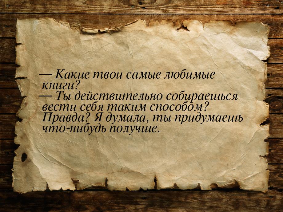 — Какие твои самые любимые книги? — Ты действительно собираешься вести себя таким способом