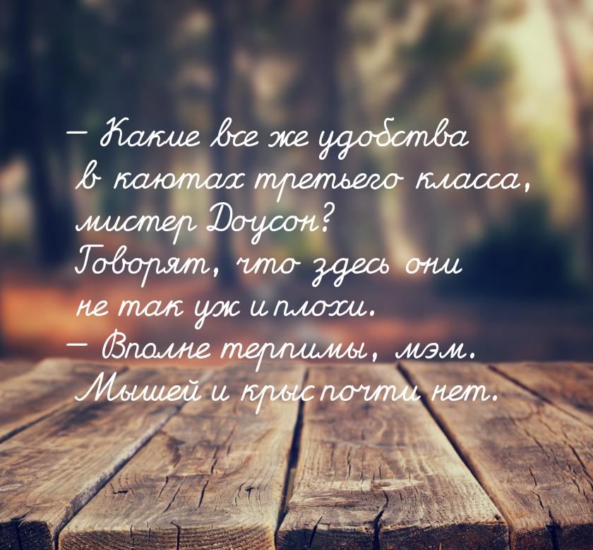 — Какие все же удобства в каютах третьего класса, мистер Доусон? Говорят, что здесь они не